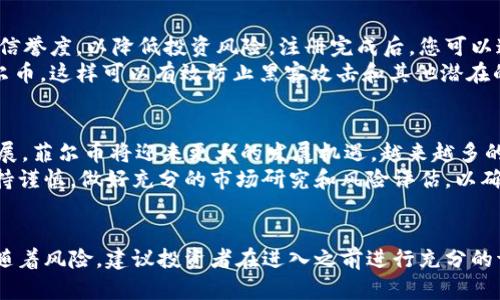 xiaoti立即了解菲尔币：2025必看虚拟币投资机会/xiaoti
虚拟币, 菲尔币, 投资, 区块链/guanjianci

什么是菲尔币？
菲尔币（FeelCoin）是一种近年来迅速崛起的虚拟货币，旨在为用户提供一种更加自由、高效的数字资产交易方式。它基于区块链技术，致力于创造一个去中心化的金融生态系统，使得每个人都能够参与并享受数字经济带来的便利与机会。

菲尔币的起源与背景
菲尔币的概念于2021年首次提出，正值全球范围内区块链技术不断发展的时期。随着加密货币的热潮，越来越多的人开始关注虚拟货币投资，菲尔币也逐渐吸引了投资者的目光。它的设计理念是通过技术创新，解决传统金融体系中的诸多痛点，从而提供一种更加安全、透明且高效的交易体验。

为何投资菲尔币？
首先，菲尔币的技术优势使其在众多虚拟币中脱颖而出。它采用了最新的区块链技术，不仅交易速度快，而且交易成本低。这意味着用户在进行交易时，可以享受到更高的效率和更少的费用，从而提升整体投资回报。
其次，菲尔币的生态系统正在不断扩展。多个知名企业和开发者已经开始与菲尔币进行合作，构建基于菲尔币的应用程序和服务。这意味着持有菲尔币的用户可以享受到各种基于该币种的增值服务，进一步提升其市场价值。
此外，菲尔币的社区活跃度非常高，许多因素推动着其价格的上涨，比如参与者的反馈、项目团队的透明度以及不断扩大的用户基础。这使得菲尔币在投资者中建立了良好的声誉，并吸引了越来越多的用户加入。

如何购买与存储菲尔币
如果您对菲尔币感兴趣，首先需要在支持菲尔币交易的加密货币交易所注册账户。在选择交易所时，确保该平台的安全性和信誉度，以降低投资风险。注册完成后，您可以通过法币充值或其他加密货币转换为菲尔币。
购买菲尔币后，存储安全性是每位投资者需要高度关注的问题。建议使用硬件钱包或安全性较高的数字钱包来存储您的菲尔币。这样可以有效防止黑客攻击和其他潜在的风险，更好地保护您的资产。

菲尔币的未来展望
截至2023年，菲尔币已经逐渐在市场上取得了一定的认可。预计到2025年，随着区块链技术的进一步成熟和应用场景的拓展，菲尔币将迎来更大的发展机遇。越来越多的人将进入这一市场，推动菲尔币的需求上升，进而可能导致价格的上涨。
然而，投资菲尔币也存在一定的风险。虚拟货币市场波动剧烈，价格随时可能受到多种因素影响。因此，投资者在决策时应保持谨慎，做好充分的市场研究和风险评估，以确保自己的投资决策是明智的。

总结
总之，菲尔币作为一种新兴的虚拟货币，凭借其独特的优势和良好的市场前景，吸引了越来越多的投资者。然而，投资总是伴随着风险，建议投资者在进入之前进行充分的调研和准备。正所谓“机遇与风险并存”，只有充分了解市场动态，才能把握住2025年的机遇！