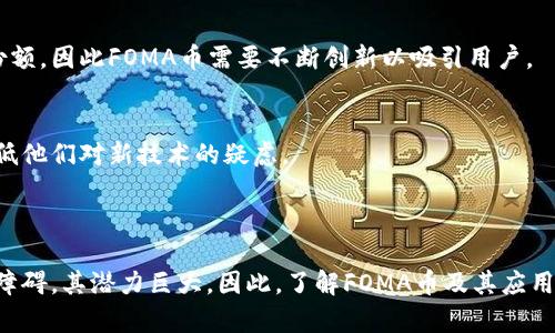 虚拟币FOMA（或FOMA币）是近年来新兴的一种数字货币，通常与区块链技术有关。FOMA是“Future of Money Assets”的缩写，字面意思是“未来货币资产”。它代表着一种去中心化的金融理念，旨在利用区块链技术为用户提供安全、透明且高效的交易方式。

### FOMA的特点

#### 1. 去中心化
FOMA币基于区块链技术，去中心化是其核心理念之一。这意味着它不受任何中央机构或政府的控制，任何人都可以参与网络并进行交易。

#### 2. 安全性
FOMA币采用强加密算法，确保交易记录的安全和匿名。这大大减少了欺诈和盗窃的风险，因此许多用户愿意在安全的环境中进行投资和交易。

#### 3. 高效性
与传统金融系统相比，FOMA币的交易速度更快，通常可以在几分钟内完成。用户不需要等待银行处理时间，这非常符合现代社会对效率的需求。

#### 4. 透明性
所有交易都会在区块链上进行记录，任何人都可以查看。这种透明性可以增加用户对平台和交易的信心。

### FOMA的应用

#### 1. 投资
FOMA币作为一种投资工具，越来越受到投资者的青睐。许多人将其视为传统股票或房地产以外的一种新型投资渠道。

#### 2. 交易
用户可以使用FOMA币进行各种商品和服务的交易。在一些在线商店和平台上，FOMA币已经被纳入支付选项。

#### 3. 跨境支付
由于FOMA币的全球性，用户可以方便地进行跨境支付，减少了汇率转换和手续费的问题。

### FOMA的未来展望

#### 1. 监管挑战
尽管FOMA币具有许多优势，但也面临着监管挑战。许多国家的政府尚未完全理解或接受加密货币，这可能影响其未来的发展。

#### 2. 市场竞争
FOMA币在市场上面临着来自其他虚拟币的激烈竞争。比特币、以太坊等已建立的加密货币依然占据市场份额，因此FOMA币需要不断创新以吸引用户。

#### 3. 用户教育
为了让更多的人接受FOMA币，开展用户教育是至关重要的。帮助如何安全地使用和存储加密货币，可以降低他们对新技术的疑虑。

### 结论

FOMA币作为一种新兴的虚拟货币，展现了未来货币的发展趋势。虽然面临一些挑战，但如果能够克服这些障碍，其潜力巨大。因此，了解FOMA币及其应用将是每个投资者和用户在这个数字化时代的重要一步。