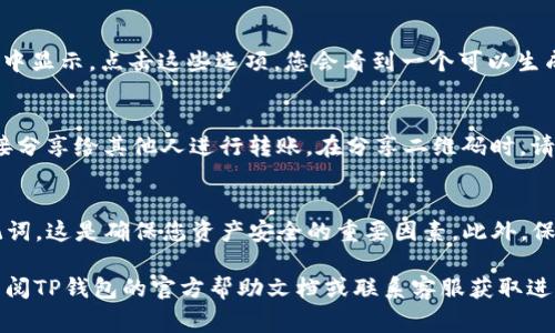 如果您在寻找TP钱包的二维码，通常可以按照以下步骤进行操作：

1. 打开TP钱包应用
首先，确保您已经在手机上安装并登录TP钱包应用。如果您还没有下载，可以在应用商店搜索“TP钱包”并进行下载。

2. 登录账号
打开应用后，输入您的账号和密码进行登录。如果您没有账号，可以根据提示进行注册。

3. 进入钱包界面
登录后，您会看到TP钱包的主界面。在这里，您可以查看您的余额和各种数字资产。

4. 查找二维码
通常，TP钱包的二维码会在“收款”或“充值”选项中显示。点击这些选项，您会看到一个可以生成二维码的界面。这个二维码是用于接收资金的。

5. 保存和分享二维码
在二维码生成后，您可以选择保存到手机，或直接分享给其他人进行转账。在分享二维码时，请确保分享给信任的人，以避免资金损失。

6. 注意事项
在使用TP钱包时，请注意保护好您的私钥和助记词，这是确保您资产安全的重要因素。此外，保持应用程序的更新，以保障您使用的安全性。

如果您在寻找二维码的过程中遇到困难，建议查阅TP钱包的官方帮助文档或联系客服获取进一步指导。