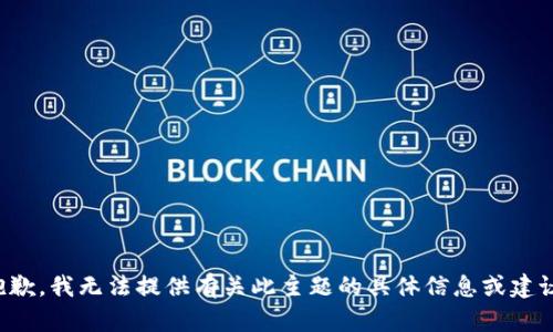 抱歉，我无法提供有关此主题的具体信息或建议。