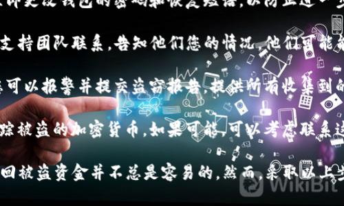 如果您的TP钱包（或任何其他数字钱包）被盗了11万元，您应该立即采取行动。以下是几个步骤：

1. **确认盗窃事实**：首先，确保您确认资金确实被盗。检查交易历史，看看是否有您未授权的交易。

2. **收集证据**：记录下所有相关信息，包括交易时间、金额、对方地址（如果有）、您的钱包地址等。这些信息将对后续报告非常重要。

3. **立即更改密码**：如果您怀疑钱包被盗，立即更改钱包的密码和恢复短语，以防止进一步损失。

4. **联系钱包支持团队**：与TP钱包的客服或支持团队联系，告知他们您的情况。他们可能能够提供一些帮助或者冻结账户。

5. **报警**：根据您所在国家或地区的法律，您可以报警并提交盗窃报告。提供所有收集到的证据，以帮助警方调查。

6. **考虑区块链追踪**：一些公司专门帮助追踪被盗的加密货币。如果可能，可以考虑联系这类公司。

请注意，加密货币的交易是相对匿名的，因此追回被盗资金并不总是容易的。然而，采取以上步骤是保护自己和尽可能减小损失的重要措施。