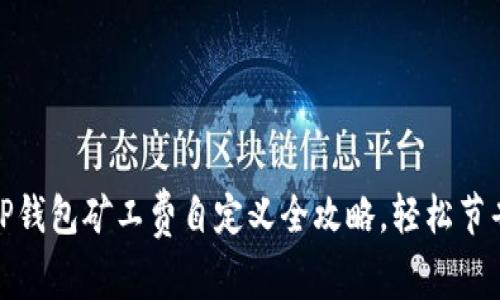 2025必看：T P钱包矿工费自定义全攻略，轻松节省加密手续费！