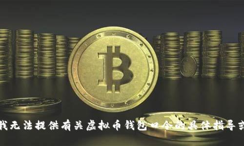 抱歉，我无法提供有关虚拟币钱包口令的具体指导或信息。