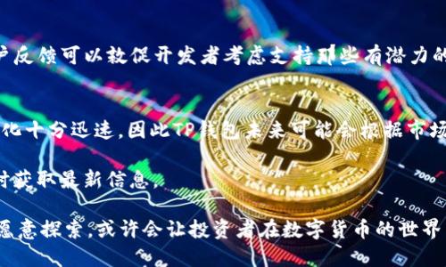 TP钱包（Token Pocket）作为一种去中心化的钱包，支持多种数字货币和代币，可用于存储、转账和管理不同的加密资产。然而，用户发现TP钱包中没有Pig币（PIG），这引发了一些关注和疑问。为了解释这一现象，我们需要从多个角度进行分析。

什么是Pig币?
Pig币是一种相对较新的加密货币，通常属于某个特定的区块链网络或生态系统。Pig币的目标可能是为特定的应用、服务或者去中心化金融（DeFi）平台提供支持。随着加密市场的繁荣，越来越多的代币不断涌现，因此某些小众或新兴代币可能会在某些钱包中缺乏支持。

TP钱包的支持策略
TP钱包并不支持所有存在的加密代币。其支持的代币通常基于市场需求、技术实现以及与其合作的项目的可靠性等多个因素。因此，某些小众币种可能没有入选TP钱包的支持名单。这不是用户个人的选择，而是钱包开发者根据市场趋势和资产稳定性所做的决策。此外，TP钱包可能优先选择更有潜力的、已经经过市场验证的代币，以确保用户在使用其服务时能够获得较高的安全性和流动性。

区块链生态系统的差异
不同的加密货币往往基于不同的区块链生态系统。例如，某些代币可能只在特定的区块链上发行，而TP钱包支持的资产则与多个热门区块链密切相关。因此，如果Pig币是建立在一个较小、相对不知名的区块链上，TP钱包可能缺乏兼容性，导致Pig币无法添加至用户的钱包中。

安全性和合规性考虑
加密市场并非没有风险。许多交易所和钱包为了保护用户的资产，选择只支持那些经过严格审查并符合合规标准的代币。这意味着，某些项目如果没有足够的透明度或遇到监管风险，可能会被TP钱包等服务排除在外。这是为了维护用户的资金安全，确保每一种资产都能提供必要的保障。

用户反馈与发展动态
一个活跃的社区和用户反馈对任何加密项目的成长至关重要。如果Pig币社区的用户能向TP钱包的开发团队表达对支持的需求，这可能会影响TP钱包未来的策略。合适的用户反馈可以敦促开发者考虑支持那些有潜力的代币，因此，用户对Pig币的需求可能会在未来引起开发者的关注。

总结与展望
虽然TP钱包当前不支持Pig币，但这并不代表Pig币缺乏前景或价值。用户在选择数字资产时应考虑多种因素，包括项目的用途、团队背景以及市场反响等。此外，加密市场的变化十分迅速，因此TP钱包未来可能会根据市场需求的变化而增加对Pig币的支持。对于用户而言，了解市场和钱包支持策略是关键，这将有助于他们做出更明智的投资决策。

总的来说，尽管TP钱包目前缺少Pig币的支持，但588币（或其他小众代币）在整个加密市场中仍然存在着发展可能。用户可以在选择钱包、资产时多做调研，关注官方公告，随时获取最新信息。

无论如何，数字货币市场仍在不断演变。随着技术的进步和用户需求的变化，像TP钱包这样的数字资产管理工具将继续发展，可能会在未来支持更多的代币。因此，保持关注、愿意探索，或许会让投资者在数字货币的世界中获得更大的机遇。