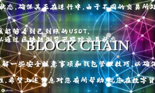 要将泰达币（Tether, USDT）提到TP钱包（TokenPocket），您可以按照以下步骤进行操作。这里为您提供一个详细的指南，帮助您顺利完成这一交易。

第一步：准备工作
在开始之前，请确保您已经安装了TP钱包应用程序。如果尚未下载，请前往相应的应用商店（如Apple App Store或Google Play Store）进行下载并安装。此外，您还需要在钱包内创建账户或导入现有账户，以便能够管理您的数字资产。

第二步：获取泰达币USDT
在将泰达币提到TP钱包之前，您需要通过交易所或者其他平台获取USDT。常见的购买方式包括使用法币直接购买，或者通过交易所将其他加密货币（如比特币、以太坊等）兑换为USDT。
在选择交易所时，建议选择知名度高且信誉良好的平台，确保您的资产安全。此外，您在该平台上完成的交易也将影响到之后提币至TP钱包的过程。

第三步：提币至TP钱包
一旦您在交易所中拥有了足够的USDT，您可以进行提币操作。以下是提币的具体步骤：
ol
  listrong打开TP钱包：/strong首先，打开您安装好的TP钱包应用，并登录您的账户。/li
  listrong找到钱包地址：/strong在TP钱包中，找到USDT（泰达币）所对应的钱包地址。您可以点击“收款”或“充值”来获取您的USDT接收地址。/li
  listrong返回交易所：/strong进入您购买USDT的交易所，找到“提现”或“提币”选项。/li
  listrong输入信息：/strong在提现页面，输入您的TP钱包USDT地址，并填写提取的金额。在某些平台上，您可能需要填写一些附加信息，例如交易密码或双重认证。/li
  listrong确认操作：/strong仔细检查所填写的信息是否正确，确保没有错误后提交提币请求。/li
/ol

第四步：等待确认
提现请求提交后，通常需要一些时间进行链上确认。您可以在交易所的提现记录页面查看提币状态，确保其正在进行中。由于不同的交易所处理速度不同，这一过程可能需要数分钟到数小时不等。

第五步：查看TP钱包账户
在您提交提币请求后，可以定期检查TP钱包的USDT余额。只需在TP钱包应用中刷新页面，您应该能够看到已到账的USDT。
如果在确认时间内未能到账，请检查交易所的提现记录，确认是否出现任何问题。此外，您还可以通过区块链浏览器跟踪交易状态。

总结
通过上述步骤，您可以轻松将泰达币提到TP钱包。当您在数字货币交易中活跃时，可能还需要了解一些安全注意事项和钱包管理技巧，以确保您的资产安全。此外，建议您定期更新您的TP钱包，保持其最新状态，防范潜在的安全风险。

总体来看，提币流程相对简单，但在实际操作中，务必保持谨慎，确保所有信息的准确性与安全性。希望上述信息对您有所帮助，祝您在数字货币的旅程中顺利而富有成就！