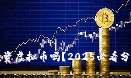 现在还适合投资虚拟币吗？2025必看分析与前景展望