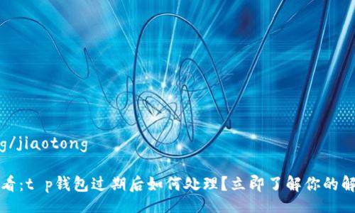 jiaotong/jiaotong

2025必看：t p钱包过期后如何处理？立即了解你的解决方案！