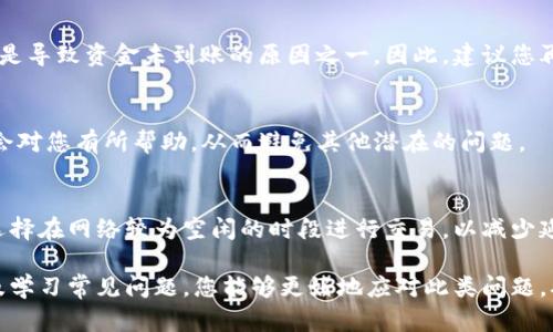 如果您的TP钱包中的闪兑未到账，可能由多个原因造成。在处理这种情况时，了解每一步都至关重要，以便采取恰当的行动来解决问题。

一、检查交易状态
首先，您需要登录TP钱包，查看相关交易的状态。在交易记录中，您可以找到闪兑交易的详细信息，包括时间、状态等。如果交易状态显示为“已完成”，但资金仍未到账，您可以进一步检查区块链状态。

二、了解区块链确认时间
闪兑的速度可以受到区块链确认的影响。例如，某些网络在高峰时可能会出现拥堵，这将导致交易确认的延迟。因此，您可以访问相关区块链浏览器，查看交易是否已在链上确认。如果交易已被确认，但仍未到账，您可能需要与钱包的客服支持联系。

三、联系客服
若经过上述步骤仍未能解决问题，建议及时联系客服。提交问题时，请提供相关的交易ID及其他相关信息，以便客服人员快速定位问题。例如，您可以说明交易发生的时间和具体金额，以便他们进行调查。

四、检查钱包地址
确保您输入的闪兑目标地址是正确的。有时，因输入错误的地址而导致资金发送到错误的账户，这也是导致资金未到账的原因之一。因此，建议您再次核对目标地址，确保没有任何错误。

五、常见问题与解答
在TP钱包的官网或社区论坛上，您可以找到许多用户分享的经验和解决方案。常见问题的解答可能会对您有所帮助，从而避免其他潜在的问题。

六、预防未来的问题
为了避免未来再次出现闪兑未到账的问题，建议您在进行交易时，仔细核对所有信息。同时，您可以选择在网络较为空闲的时段进行交易，以减少延迟的可能性。

总之，闪兑未到账的情况可能由多种因素引起，切勿惊慌。通过仔细检查交易状态、联系客户支持以及学习常见问题，您能够更好地应对此类问题，确保资金的安全与顺利到账。