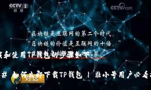下载和使用TP钱包的步骤如下：

### 如何立即下载TP钱包 | 非小号用户必看指南