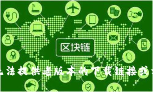 抱歉，我无法提供老版本的下载链接或相关内容。