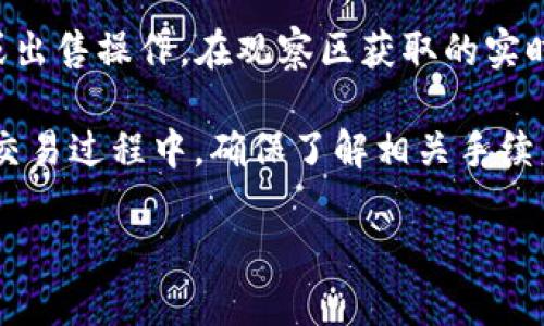 TP钱包观察区主要是用于展示不同代币的实时数据和相关信息，而并非用于直接进行交易。因此，观察区本身并不支持交易功能。不过，用户可以通过TP钱包的其他功能或板块进行代币的交易和管理。

要进行交易，用户需要在TP钱包中找到具体的交易市场或钱包功能，相应地进行代币的购买或出售操作。在观察区获取的实时数据则有助于用户做出更明智的交易决策，例如了解某种代币的价格走势、市场深度等信息。

如果你希望进行交易，建议首先仔细查看观察区的数据，以便在合适的时机作出交易决策。在交易过程中，确保了解相关手续费、换算率以及市场动态，以最大限度地降低风险。

如有其他问题或需要进一步的帮助，请随时询问！