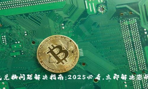TP钱包兑换问题解决指南：2025必看，立即解决您的困扰！