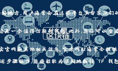 如果您想要核实 TP 钱包的官方网站，有几个步骤可以遵循。确保您访问的是官方网站非常重要，以避免钓鱼网站或其他不安全的页面。下面是核实 TP 钱包官方网站的几种方法：

1. 通过搜索引擎查找
您可以使用 Google、Bing 等搜索引擎搜索“TP 钱包 官方网站”。通常，官方网站会出现在搜索结果的顶部，且其 URL 是最可信的。为了减少风险，请确保网址是以“https://”开头的，这表示该网站是安全的。

2. 访问社交媒体
TP 钱包可能在社交媒体上有官方的账号，例如 Twitter、Facebook 或 LinkedIn 等。官方网站通常会在其社交媒体账号中提供链接，您可以通过这些链接访问官网，并确认其真实性。

3. 查阅社区论坛和评价
区块链和加密货币相关的社区如 Reddit 或不同的投资论坛，可以是验证信息的好地方。用户通常会在这些平台上分享他们的经验和评论，您可以通过查阅这些内容来获取有关 TP 钱包的真实反馈。

4. 验证可信度
查找有关 TP 钱包的评论和评价。如果许多人在多个平台上对其表示认可，说明它是一个值得信赖的钱包。此外，您还可以查看一些专业的加密货币网站，寻找关于 TP 钱包的介绍和分析文章。

5. 联系客服
如果您还是不确定，可以尝试找到 TP 钱包的客户服务信息，直接联系他们以核实官网和其他相关信息。官方网站通常会提供联系方式或在线咨询服务。

为确保个人信息和资产的安全，始终要保持警惕，并验证信息的来源。如果按照上述步骤操作，您将能较为准确地找到 TP 钱包的官方网站，并确认其真实性。