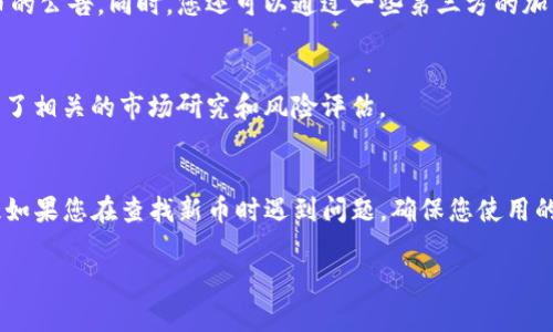 要查看新发行的币，您可以通过以下几个步骤来了解TP钱包中的新发行数字货币：

第一步：打开TP钱包应用
首先，您需要在您的手机上找到并打开TP钱包应用。如果您还没有安装该应用，可以在应用商店中搜索“TP钱包”进行下载和安装。

第二步：登录您的账户
打开应用后，您需要使用您的账户信息进行登录。如果您是新用户，则需要先注册一个新账户。请务必妥善保管好您的账户信息和私钥。

第三步：进入资产管理界面
登录后，您会看到TP钱包的主界面。请找到并点击“资产”或者“钱包”选项，这通常是用户管理各种数字资产的地方。

第四步：查看新发行币的选项
在资产管理界面中，您可以找到所有支持的数字货币列表。一般来说，TP钱包会在该界面提供一种“添加资产”的功能。通过这个功能，您可以查看最新上线的数字货币。

第五步：查找市场动态
除了在钱包中查看新币种外，您也可以访问TP钱包的官方网站或关注其社交媒体账号，通常他们会在这些平台上发布有关新发行币的公告。同时，您还可以通过一些第三方的加密货币资讯网站，获取有关新币种的更详细信息。

第六步：参与新币种的购买或交易
如果您对某个新发币种感兴趣，可以直接在TP钱包中进行购买或交易。请注意，投资新币种通常伴随较高的风险，因此请确保您做足了相关的市场研究和风险评估。

注意事项
1. **安全性**：请确认您查看的币种是经过验证的，避免投资那些可能是骗局的项目。br2. **钱包更新**：TP钱包会定期更新，因此如果您在查找新币时遇到问题，确保您使用的是最新版本的应用。br3. **市场变化**：加密货币市场变化快速，新币种的利益和风险也会随时改变，时刻关注市场动态非常重要。

通过以上步骤，您就可以轻松查看TP钱包中最新发行的数字货币，并参与其中。希望这些信息能帮助到您！