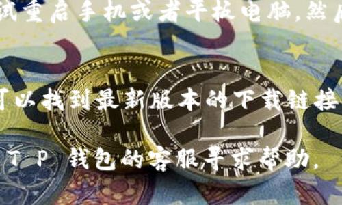 如果您遇到 T P 钱包无法下载的问题，可能有以下几种原因和解决方法：

### 1. 网络连接问题
首先，请确保您的设备已经连接到互联网。无论是通过 Wi-Fi 还是移动数据，网络不稳定都可能导致下载失败。您可以尝试打开其他应用程序或网页，确认网络是否正常。

### 2. 应用商店问题
有时，应用商店（如 Google Play Store 或 Apple App Store）的服务器可能出现问题，导致下载失败。在这种情况下，您可以尝试在不同的时间再进行下载，或检查应用商店是否有更新需要下载。

### 3. 存储空间不足
手机或设备的存储空间不足也会导致下载失败。您可以检查设备的存储情况，删除一些不必要的应用或文件，以腾出空间，保证 T P 钱包可以顺利下载。

### 4. 系统版本兼容性
确保您的设备操作系统版本与 T P 钱包的要求相符。某些较新的应用可能只支持最新版本的操作系统，如果您的设备系统版本较旧，可能无法下载。

### 5. 地区限制
某些应用可能在特定地区或国家受到限制，您可以尝试使用 VPN 工具，选择其他国家的节点以下载应用。

### 6. 安全软件干扰
有些手机可能安装了安全软件，这些软件会对应用下载设置限制，导致无法正常下载。您可以暂时禁用这些安全软件，再尝试下载。

### 7. 重启设备
很多时候，重启设备能够解决很多小故障。如果之前的各种方法都不奏效，您可以尝试重启手机或者平板电脑，然后再次尝试下载 T P 钱包。

### 8. 直接从官方网站下载
有时直接从T P 钱包的官方网站下载应用程序会更为可靠。在官方网站上，您通常可以找到最新版本的下载链接，确保获取的应用是安全和完整的。

如果您仍然无法解决问题，可以尝试在相关的技术支持论坛、社交媒体群组，或联系 T P 钱包的客服寻求帮助。