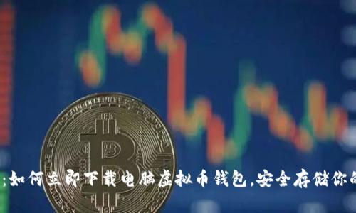 2025必看：如何立即下载电脑虚拟币钱包，安全存储你的数字资产