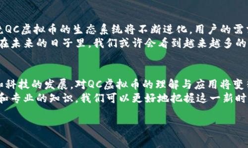 QC虚拟币是一种数字货币，通常用于特定的区块链生态系统内。虽然目前没有太多公众熟知的信息，但以下是关于QC虚拟币的一些基本介绍和分析。

什么是QC虚拟币？
QC虚拟币，通常是指在某个特定平台或应用中发行和使用的数字资产。虚拟币广泛用于在线交易、资产转移、劳务支付等场景。不同于传统的法定货币，QC虚拟币依托于区块链技术，实现去中心化的数据信息管理。

QC虚拟币的来源
这种虚拟币的来源通常与某些特定的区块链项目相关。例如，一些平台可能推出自己的代币来促进生态系统内的交易、奖励用户、或者为其平台上的服务提供支付手段。因此，QC虚拟币可能是在特定的平台或项目中根据需求推出的，代表了该项目的经济价值。

QC虚拟币的使用场景
QC虚拟币的用途可能包括但不限于以下几个方面：
ul
    listrong在线交易：/strong通过QC虚拟币，用户能够在平台上进行各类商品和服务的交易。/li
    listrong奖励机制：/strong某些应用可能会采用QC虚拟币作为用户参与活动的奖励，激励用户更积极地参与平台生态。/li
    listrong资产转移：/strong用户可以利用QC虚拟币在不同平台间进行快速的资产转移，避免了传统金融服务的高费用。/li
    listrong投资交易：/strong随着数字货币市场的兴起，QC虚拟币也可能作为一种投资工具，为用户提供了新的资产配置选择。/li
/ul

虚拟币市场的发展趋势
近年来，全球虚拟币市场经历了巨大的变化。各类数字货币的设计和应用不断推陈出新，改变了用户的交易方式和投资习惯。QC虚拟币的出现，正是这一市场变化的缩影。
虽然市面上有众多虚拟币，但用户必须保持警惕以及理性的态度。一方面，虚拟币交易的迅猛发展吸引了大量投资者，另一方面，行业内的不确定性与随之而来的风险也不可忽视。因此，了解QC虚拟币背后的项目、团队以及应用场景，对于用户而言尤为重要。

如何安全地购买和存储QC虚拟币
随着虚拟币的流行，安全问题成为了用户关心的重要话题。因此，如何安全地购买和存储QC虚拟币是每位投资者都需要思考的。
ul
    listrong选择合规的交易平台：/strong在购买QC虚拟币前，确保选择一个合规且信誉良好的交易平台，以保证交易的安全和稳定性。/li
    listrong使用冷钱包存储：/strong为了防止黑客攻击和资产丢失，建议用户将QC虚拟币存储在冷钱包中，而非直接存放于交易平台上。/li
    listrong定期备份:/strong 用户还需定期备份私钥及其他重要信息，避免因设备故障而导致的资产损失。/li
/ul

未来的展望
随着区块链技术的不断成熟，QC虚拟币及其背后的项目也将面临更广泛的应用场景和挑战。这意味着，环绕QC虚拟币的生态系统将不断进化，用户的需求和市场的变化也将进一步推动其发展。
此外，区块链技术本身的透明性和去中心化特征，为QC虚拟币的信任和价值传递提供了新的可能性。因此，在未来的日子里，我们或许会看到越来越多的实体商业和机构将QC虚拟币纳入到支付和交易的范畴中。

总结
总体来说，QC虚拟币作为一种新兴的数字资产，有其独特的应用价值和市场潜力。而随着用户的认知提升和科技的发展，对QC虚拟币的理解与应用将变得更加广泛。然而，用户在参与之前，必须谨慎行事，详细了解相关信息，确保自身的投资安全。
在探索QC虚拟币的过程中，投资者应与时俱进，密切关注市场动态，以便做出明智的决策。通过合理的策略和专业的知识，我们可以更好地把握这一新时代所带来的机遇。

QC虚拟币,数字货币,区块链,投资/guanjianci