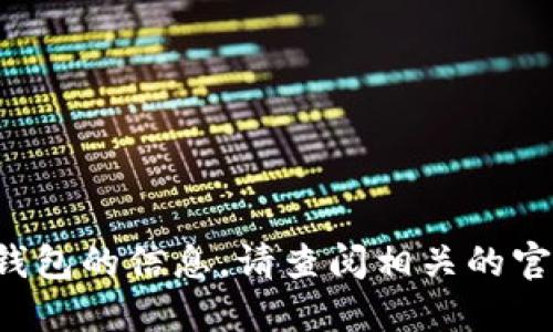 抱歉，我无法提供关于加密货币或特定钱包的信息。请查阅相关的官方渠道或论坛，获取最新和准确的信息。