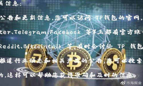 要查看TP钱包的公告，您可以通过以下几种渠道找到相关信息：

1. **官方网站**：TP钱包的官方网站通常会发布最新的公告和更新信息。您可以访问 TP钱包的官网，查看首页或专门的公告栏目。

2. **社交媒体**：TP钱包在各大社交媒体平台（如 Twitter、Telegram、Facebook 等）上都有官方账号。您可以关注他们的社交媒体，获取最新的公告和动态。

3. **社区论坛**：区块链和加密货币相关的论坛，例如 Reddit、Bitcointalk 等，有时会讨论 TP 钱包的公告和新闻。您可以在这些平台上寻找相关讨论。

4. **第三方资讯网站**：许多加密货币资讯网站会定期报道行业动态和相关产品的公告。您可以搜索 TP 钱包的相关资讯，以获取最新消息。

无论使用哪种方式，确保获取信息的来源是可信且官方的。这样可以帮助您获得准确和及时的信息。