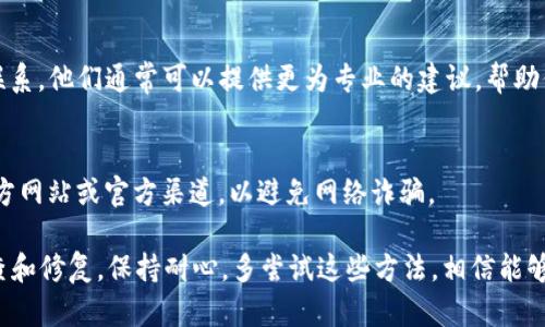 如果你遇到TP钱包APP打不开的问题，可以按照以下步骤进行排查和解决：

检查网络连接
首先，确保你的设备连接到稳定的互联网。无论是Wi-Fi还是移动数据，如果网络连接不稳定都可能导致APP无法正常启动。尝试打开其他应用程序或网页，查看网络是否正常。

重启APP
有时，简单的重启能够解决问题。关闭TP钱包APP，然后再次打开它。如果使用的是安卓设备，可以在设置中强制停止该应用，再重新启动。

更新APP
确保你的TP钱包是最新版本。开发者经常会发布更新来修复bug或者增加新功能。前往应用商店，检查是否有可用更新，如果有，下载并安装最新版本。

清除缓存
有时候，APP的缓存文件可能会导致它无法正常工作。你可以通过设备的设置，找到TP钱包，选择清除缓存和数据。这一过程不会删除你的账户信息，登录后便可继续使用。

重启设备
如果上述方法无效，不妨尝试重启你的手机或平板。有时，系统故障或资源占用过高也会影响应用的正常运行。

检查设备存储空间
检查设备的存储空间是否足够。如果存储空间不足，某些APP可能会出现异常情况。可以尝试删除一些不常用的应用或文件来释放空间。

重新安装APP
如果问题依旧存在，可以考虑卸载TP钱包APP并重新安装。在卸载前，请确保你已备份或安全保存相关的账户信息，以免造成损失。

联系客服支持
如果上述所有方法均未能解决问题，建议与TP钱包的客服支持联系。他们通常可以提供更为专业的建议，帮助你解决特定的问题。

注意安全
在处理任何数字钱包问题时，始终保持警惕，确保你访问的是官方网站或官方渠道，以避免网络诈骗。

综上所述，当TP钱包APP无法打开时，可以通过多种方法进行排查和修复。保持耐心，多尝试这些方法，相信能够顺利解决问题。如果有需要，也可以随时寻求专业的技术支持。