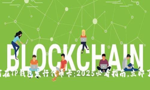 如何在TP钱包发行代币卡：2025必看指南，立即了解！