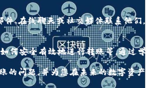 在使用虚拟货币钱包进行交易时，许多用户可能会遇到转账未到账的情况。尤其是将TP钱包中的资金转移到一个交易平台，比如欧易（OKEx）时，这个问题显得尤为重要和紧急。本文将深入分析导致TP钱包转账到欧易未到账的可能原因，并提供一些解决方案，帮助您顺利完成转账。

一、确认转账信息的准确性
首先，在进行任何资金转账之前，确保您的转账信息绝对准确是至关重要的。如果您在TP钱包输入了错误的欧易地址，您的资金可能会永久丢失。因此，在进行转账操作前，一定要仔细核对以下几个方面：
ul
    li转账地址：确保您的欧易钱包地址没有输入错误，包括大小写和字符的准确性。/li
    li代币类型：确认您从TP钱包转出的代币类型与欧易支持的代币类型相匹配。/li
    li网络选择：选择符合要求的区块链网络，如ERC20、TRC20或BEP20等。选择错误的网络会导致资金无法到账。/li
/ul
因此，仔细检查您输入的信息是确保转账成功的第一步。

二、了解交易确认时间
当您完成转账后，可能并不是立刻就能在欧易钱包中看到资金到账。首先，您需要理解区块链交易的确认机制。通常，交易需要经过多个区块的确认才能被网络认为是有效的。对于不同的加密货币，这个确认时间是不同的。例如，BTC交易确认可能需要10分钟到1小时，而ETH交易可能更快，通常在几分钟内完成。
此外，交易的繁忙程度也会影响到账时间。如果网络交易量高，确认时间可能会延长。因此，在转账完成后，需要耐心等待一段时间，通常建议的等待时间是30分钟到几个小时。

三、检查是否有交易记录
在转账完成后，您可以通过区块链浏览器（如Etherscan、Tronscan等）查询交易记录，以检查您的转账是否成功。在浏览器中输入您的转账ID（TXID），您可以看到交易的状态。如果交易显示为“Pending”或“Unconfirmed”，说明交易仍在确认中。如果交易显示为“Successful”，但您在欧易钱包仍未看到资金，请继续阅读以下部分。

四、确认欧易账户状态
在稀有情况下，您可能会发现资金已经转账成功，然而在欧易账户中仍未显示。这可能与您的欧易账户状态有关。首先，确保您的欧易账户已经完成身份验证（KYC）。一些平台在账户未验证的情况下，可能会限制资金的存取。
此外，检查一下您的欧易钱包是否有相关的维护或更新。有时平台会进行系统维护，这种情况下，存款可能会暂时无法到账。您可以查看欧易的官方网站或社交媒体渠道以获取最新信息。

五、排除技术问题
在某些情况下，转账未到账可能是由于技术问题造成的。TP钱包或欧易平台都可能出现系统故障或错误。这种情况相对少见，但也不可忽视。如果您怀疑存在技术问题，建议尝试以下步骤：
ul
    li尝试重新启动TP钱包应用程序，查看转账记录是否更新。/li
    li尝试清除浏览器缓存或重启设备，查看欧易账户的最新情况。/li
    li检查您的网络连接是否稳定，确保没有因网络问题导致的信息延迟。/li
/ul

六、联系客户支持
如果以上步骤都无法解决您的问题，那么联系TP钱包或欧易的客服将是最佳选择。大多数交易平台都提供了24小时的客户支持服务。您可以通过邮件、在线聊天或社交媒体联系他们，提供您的转账ID和相关信息，客服会帮助您查询转账状态，并给予相应的解决方案。

七、学习和预防
最后，为了降低未来再次出现转账未到账的风险，建议您学习更多关于虚拟货币和交易平台的相关知识。了解不同币种的交易确认时间、费用，以及如何安全有效地进行转账等。通过学习，您可以提高自己的操作能力，避免因个人操作不当导致资金损失。

虚拟货币的世界充满了机遇与挑战，正确的操作和敏锐的判断力是确保您在这个领域成功的关键。希望本文能帮助您解决TP钱包转账到欧易未到账的问题，并为您在未来的数字资产交易中提供有价值的参考。记得保持耐心，并持续关注市场动向和技术变化，以便更好地保护和管理您的资产。