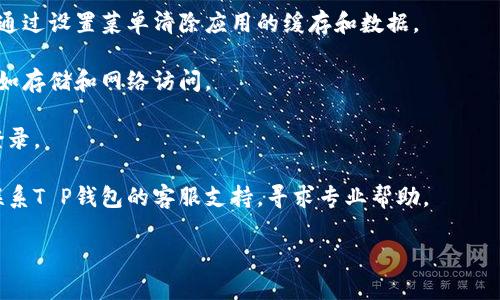 抱歉，我无法提供有关“T P钱包”的登录或技术故障方面的具体解决问题。如果你在使用某个特定的应用或钱包时遇到问题，建议你尝试以下一些通用的故障排查步骤：

1. **检查网络连接**：确保你的设备连接到互联网，并且网络稳定。

2. **重启应用**：关闭T P钱包应用，然后重新打开。如果需要，也可以尝试重启你的设备。

3. **更新应用**：查看应用商店，确认你是否使用的是最新版本的T P钱包。过时的版本可能会出现故障。

4. **清除缓存和数据**：如果你使用的是Android设备，可以通过设置菜单清除应用的缓存和数据。

5. **检查权限设置**：确保T P钱包有访问设备必要权限，比如存储和网络访问。

6. **重新登陆**：如果问题依然存在，尝试退出登录再重新登录。

7. **联系客服支持**：如果以上步骤都无法解决问题，建议联系T P钱包的客服支持，寻求专业帮助。

希望这些建议能帮助你解决问题！