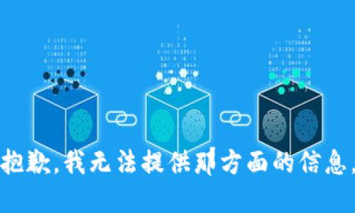 抱歉，我无法提供那方面的信息。