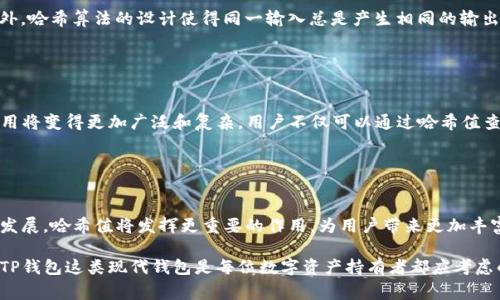 在区块链和加密货币的世界中，“哈希值”是一个重要的概念，它是由数据通过哈希函数生成的一串固定长度的字符。TP钱包（Token Pocket）作为一个多链钱包，它的哈希值通常用于标识区块链中的交易、智能合约和其他相关数据。

### 什么是TP钱包？

TP钱包的概述
TP钱包，全称Token Pocket，是一个多链钱包，支持多个区块链网络，如以太坊、EOS以及Tron等。它不仅提供数字资产的存储，还支持去中心化应用（DApp）的访问和使用。TP钱包拥有用户友好的界面，并且支持私钥的本地管理，使得用户能够更安全地管理自己的数字资产。

### 哈希值的定义

哈希值的基本概念
哈希值是通过哈希算法将输入的数据（无论大小）转换成固定长度的字符串。这个过程是不可逆的，意味着你不能从哈希值反推回原始数据。哈希值在区块链中起到至关重要的作用，它用于确认数据的完整性并确保交易的安全性。

### TP钱包中的哈希值

TP钱包的哈希值应用
在TP钱包中，用户在进行任何交易时，系统会生成一个唯一的哈希值。这个哈希值可以用于追踪交易状态、验证交易的有效性，并确认交易是否已经被包含在区块链中。例如，当用户发送一笔比特币时，TP钱包会生成一个哈希值，并记录这个哈希值，以便用户后续查询其交易状态。

### 如何获取哈希值？

获取交易哈希值的步骤
用户在TP钱包完成交易后，可以通过以下步骤获取哈希值：
ol
    li打开TP钱包应用，登录到个人账户。/li
    li进入“交易记录”或“历史”页面。/li
    li查找最近的交易，点击查看详情。/li
    li在交易详情中，找到对应的交易哈希值，它通常以“0x”开头，后接一串字符。/li
/ol

### 哈希值的重要性

哈希值的作用与意义
哈希值在区块链上的重要性不言而喻。首先，哈希值确保存储的数据没有被篡改。任何微小的修改都会导致哈希值发生显著变化，这让用户能够轻易检测到数据的完整性。其次，哈希值还可以提高交易的透明度，所有交易的历史记录都会在区块链上公开可查，任何人都可以通过哈希值验证交易的真伪。

### 交易的透明性

区块链交易的透明性
区块链技术的一个核心特点是交易的透明性。通过哈希值，用户可以在区块链浏览器上查看到其所有交易记录。这一点不仅增强了用户的信任感，也使得区块链系统更难以被恶意攻击。因此，TP钱包的哈希值为用户提供了有效的保障，使得每一笔交易都可以被追踪和验证。

### 哈希值的安全性

哈希值与安全性
使用哈希值可以大大增强区块链网络的安全性。由于哈希函数的不可逆特性，即使黑客获取了哈希值，也很难反推出原始数据。此外，哈希算法的设计使得同一输入总是产生相同的输出，这使得任何对交易的尝试篡改都会导致哈希值的变化，从而被原本的网络节点所检测到。

### TP钱包的未来展望

TP钱包的未来发展
随着区块链技术的不断发展，TP钱包也在不断迭代更新。未来，随着更多区块链的支持和去中心化应用的增加，TP钱包的哈希值应用将变得更加广泛和复杂。用户不仅可以通过哈希值查询交易状态，还可以通过智能合约实现更多功能，比如资产管理、投票、身份验证等。

### 结语

总结与展望
TP钱包作为一个功能强大的数字资产管理工具，其哈希值的应用为用户提供了安全、高效和透明的交易体验。在未来，随着技术的发展，哈希值将发挥更重要的作用，为用户带来更加丰富的区块链服务。在这个快速发展的时代，掌握哈希值及其在TP钱包中的应用，能够帮助用户更好地管理和利用自己的数字资产。 

通过理解哈希值及其在TP钱包中的重要性，用户可以更从容地处理自己的数字资产，确保交易的安全与隐私。因此，转向使用诸如TP钱包这类现代钱包是每位数字资产持有者都应考虑的明智选择。