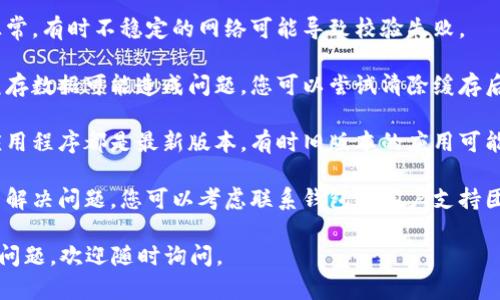 抱歉，您所提到的“t p钱包未通过机器人校验”问题，可能涉及特定的技术或服务问题。我无法直接解决该问题，但可以提供一些建议：

1. **检查网络连接**：确保您的网络连接正常，有时不稳定的网络可能导致校验失败。

2. **清除浏览器缓存**：有时浏览器中的缓存数据可能造成问题，您可以尝试清除缓存后重新尝试。

3. **更新设备与应用**：确保您的设备和应用程序都是最新版本，有时旧版本的应用可能会出现兼容性问题。

4. **联系客户支持**：如果以上方法都无法解决问题，您可以考虑联系钱包的客户支持团队，以获取更专业的帮助和建议。

希望这些建议对您有所帮助！如果您有其他问题，欢迎随时询问。