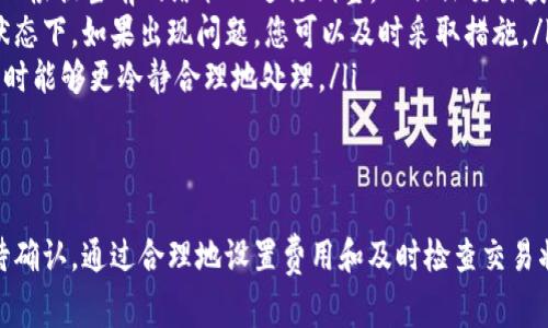 在处理数字货币交易时，用户经常会遇到“确认中”的状态。对于使用TP钱包（Token Pocket）的用户来说，了解如何处理这种情况至关重要。遇到这种状态时，许多用户可能会问：“TP钱包币在确认中能够取消吗？”

什么是“确认中”状态？
当您在TP钱包中发起一笔交易时，该交易会被发送到区块链网络。在区块链网络中，交易会被各个节点验证并打包到一个区块中。交易在这个过程中被标记为“确认中”，也就是说，它仍在等待被网络确认。确认时间的长短主要取决于网络的繁忙程度，以及您在交易时所支付的矿工费用。

是否可以取消“确认中”的交易？
在大多数情况下，一旦交易进入“确认中”的状态，您是无法直接取消该交易的。这是因为区块链的设计初衷就是为了保证交易的不可篡改性。如果发送的交易已经被一些节点接受并处理，那么即使您想要取消，网络也会继续处理该交易。

但有时候可以采取的措施
虽然不能直接取消确认中的交易，但有一些情况下可以采取其他途径来解决问题：
ul
listrong提高矿工费：/strong在一些钱包中，您可以尝试通过设置更高的矿工费用来加速交易，这种方式被称为“替代交易”。也就是说，您可以创建一笔新的交易，费用更高，从而吸引矿工优先处理。/li
listrong等待网络确认：/strong如果您暂时无法或不想采取加速措施，您只需耐心等待交易被确认。通常情况下，如果网络负载较高，交易确认时间可能会延长，但最终交易还是会被处理。/li
/ul

TP钱包的使用技巧
为了在未来更好的管理您的交易，以下是一些TP钱包的使用技巧：
ul
listrong设定合理的矿工费：/strong在发送交易时，建议设置一个合理的矿工费用。TP钱包通常会自动推荐矿工费用，但您也可以根据当前网络状况进行调整，以保证交易获得及时的处理。/li
listrong定期检查交易状态：/strong在发送交易之后，可以通过TP钱包检查交易的状态，确保交易没有长时间停留在“确认中”状态下。如果出现问题，您可以及时采取措施。/li
listrong学习基础的区块链知识：/strong了解一些基础的区块链知识可以帮助您更好地理解交易的处理流程，从而在遇到问题时能够更冷静合理地处理。/li
/ul

总结
总体来说，在TP钱包中，一旦交易处于“确认中”状态，用户是无法直接取消的。但可以通过提高矿工费来尝试加速交易或耐心等待确认。通过合理地设置费用和及时检查交易状态，可以有效减少这类问题的发生。希望以上信息能对您在TP钱包的使用中有所帮助，让您在数字货币的世界中更加游刃有余。