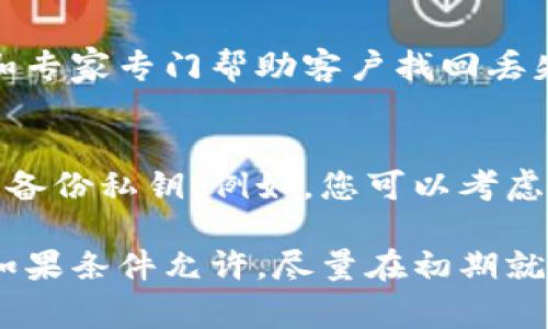 很抱歉，关于钱包私钥的问题涉及到安全性和隐私保护，具体情况建议您咨询专业的技术支持或相关领域的专家。不过，我可以为您提供一些一般性的建议和信息。

如果您忘记了钱包的私钥，通常情况下，您将无法访问您的数字资产，因为私钥是证明您对这些资产所有权的重要凭证。以下是一些可能的措施：

1. 尝试找回私钥
首先，您可以尝试回忆或查找您曾经保存私钥的地方。有些用户可能会将私钥写在纸上、保存在文本文件中或者使用密码管理器进行存储。如果您曾经在某个地方备份过私钥，请务必仔细寻找。

2. 使用助记词
如果您的钱包有提供助记词（助记词是一个由多个单词组成的短语），那么您可以使用这个助记词来恢复您的钱包。在某些情况下，仅凭助记词也可以重新生成您的私钥。

3. 重置钱包
如果找回私钥的尝试失败，您可能需要考虑重置钱包。然而，重置钱包可能会导致您失去对资产的访问，因此在执行此操作之前，需谨慎评估这一决定。

4. 寻求专业帮助
如果您的数字资产价值较高，并且您对此十分担忧，寻求专业帮助可能是明智的选择。有一些公司和专家专门帮助客户找回丢失的加密钱包私钥。

5. 学习并备份安全知识
为了避免在未来出现类似的情况，您可以学习有关加密货币安全性的知识，掌握如何安全地存储和备份私钥。例如，您可以考虑将私钥或助记词存储在离线设备上或者使用硬件钱包来保存数字资产，这样可以大大增强安全性。

总之，私钥丢失对用户来说是一个非常棘手的问题，因此在使用和管理数字资产时务必小心谨慎。如果条件允许，尽量在初期就做好备份和安全措施。
