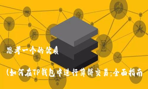 思考一个的优质

(如何在TP钱包中进行薄饼交易：全面指南