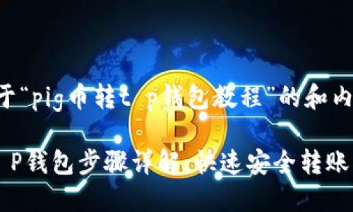 以下是关于“pig币转t p钱包教程”的和内容的示例。

PIG币转T P钱包步骤详解：快速安全转账指南