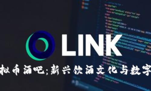 探索北京虚拟币酒吧：新兴饮酒文化与数字货币的结合