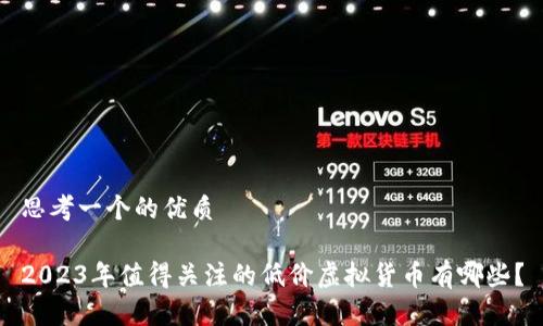 思考一个的优质

2023年值得关注的低价虚拟货币有哪些？