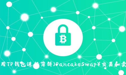 如何使用TP钱包进行薄饼（PancakeSwap）交易和卖币指南