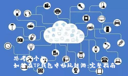 思考一个的  
如何在TP钱包中畅玩链游：完整指南