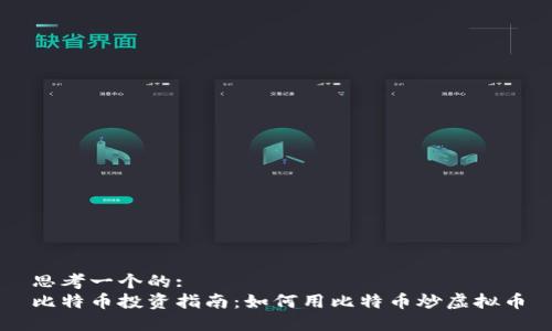 思考一个的:
比特币投资指南：如何用比特币炒虚拟币