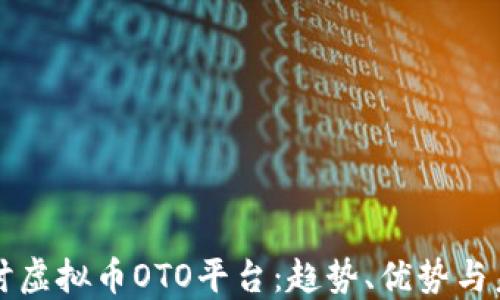 
深入探讨虚拟币OTO平台：趋势、优势与未来发展