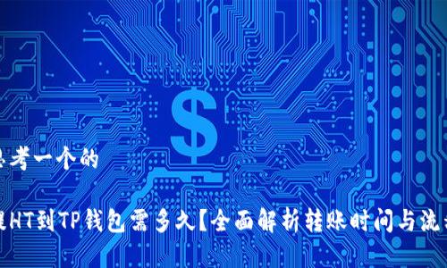 思考一个的

提HT到TP钱包需多久？全面解析转账时间与流程