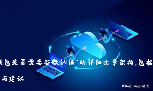 在这里，我将为您构建一个关于“TP钱包是否需要谷歌认证”的详细文章架构，包括、标签、关键词、以及相关问题的解答。

TP钱包是否需要谷歌认证？全面解析与建议