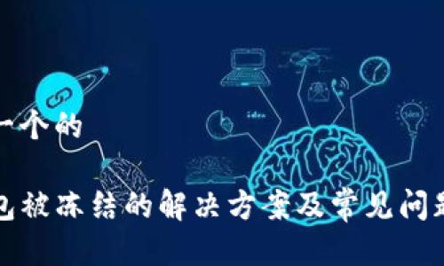 思考一个的

TP钱包被冻结的解决方案及常见问题解析